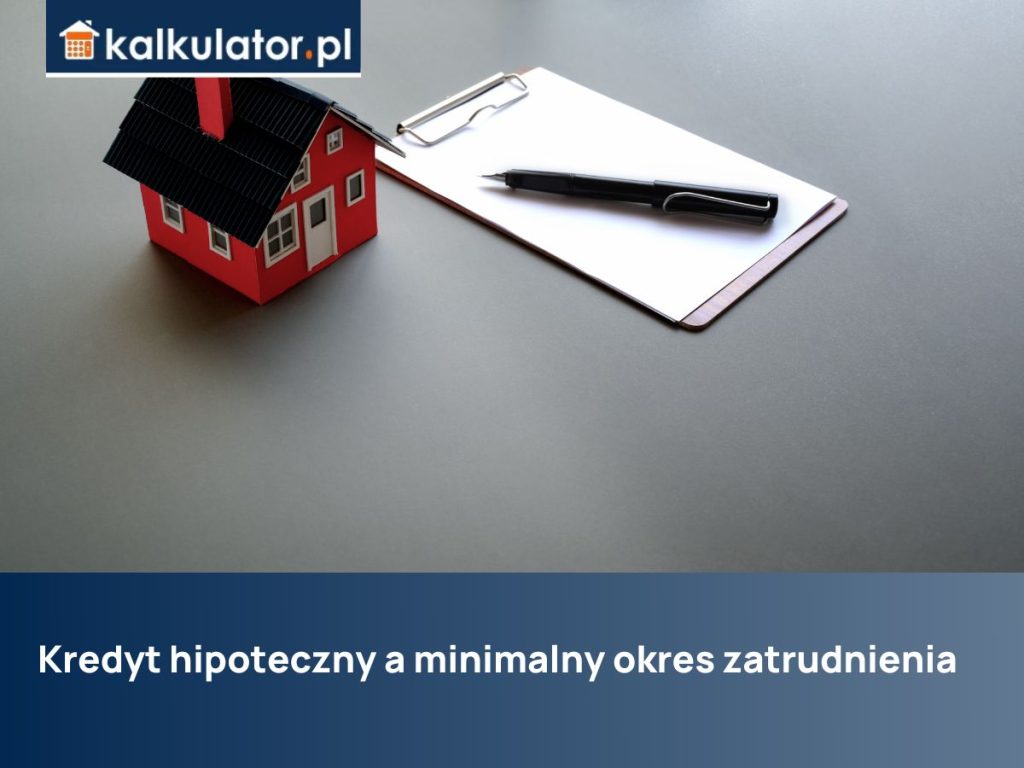 Kredyt hipoteczny a minimalny okres zatrudnienia